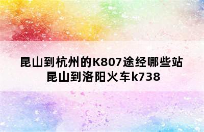 昆山到杭州的K807途经哪些站 昆山到洛阳火车k738